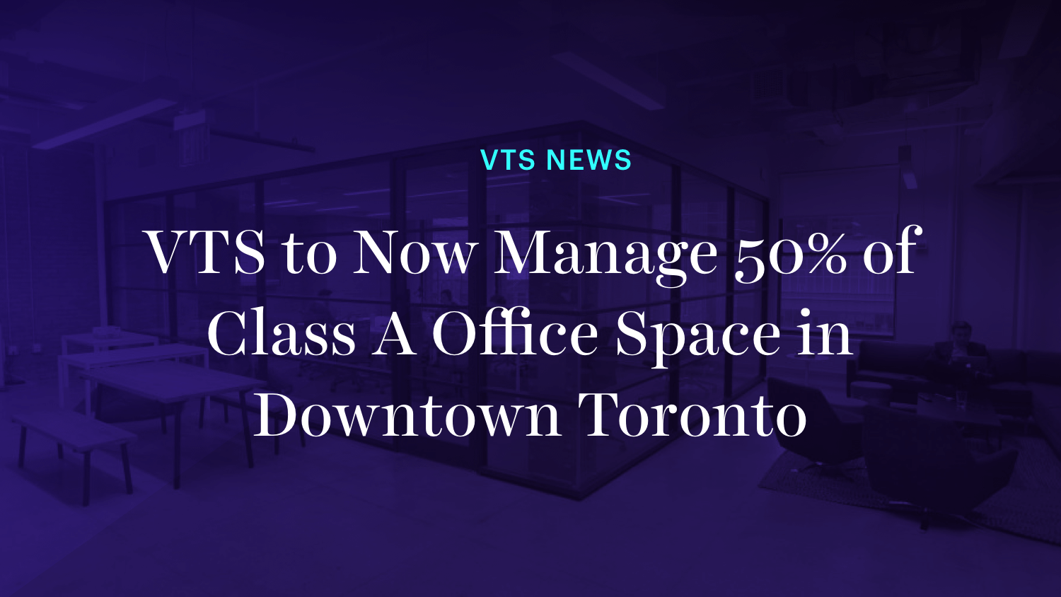 VTS to Now Manage 50% of Class A Office Space in Downtown Toronto