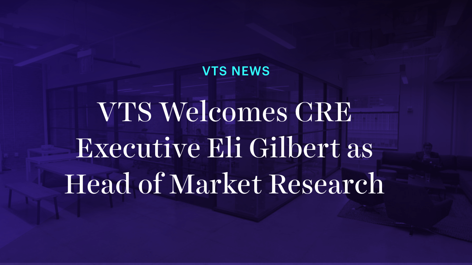 VTS Welcomes CRE Executive Eli Gilbert as Head of Market Research