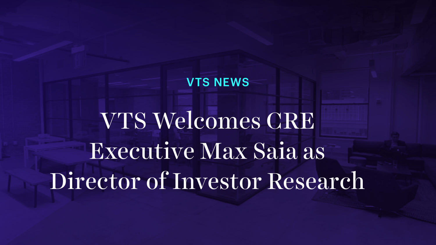 VTS Welcomes CRE Executive Max Saia as Director of Investor Research